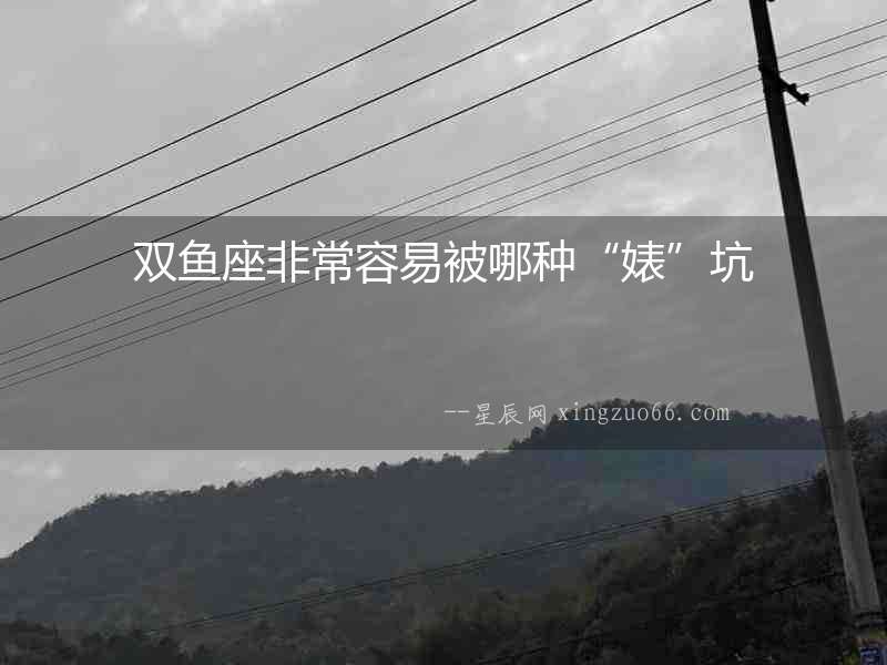雙魚座非常容易被哪種“婊”坑