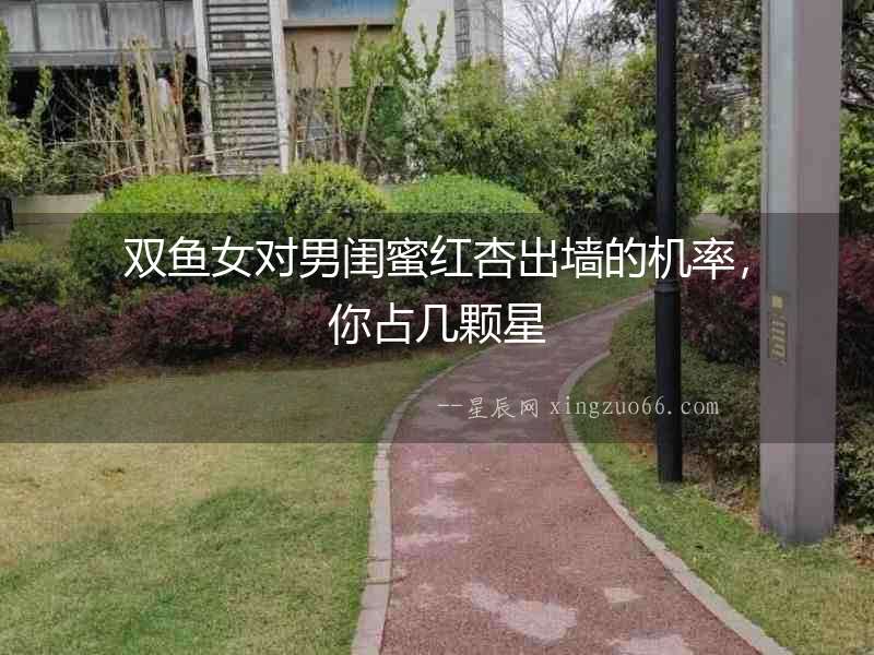 雙魚女對男閨蜜紅杏出墻的機率，你占幾顆星