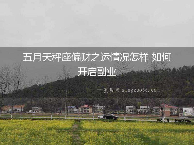 五月天秤座偏財之運情況怎樣 如何開啟副業(yè)