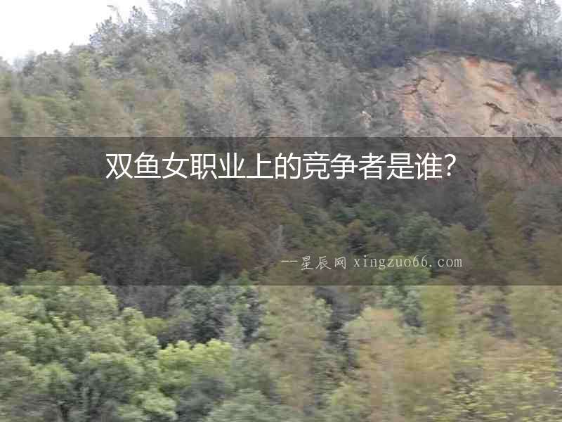 雙魚女職業上的競爭者是誰？