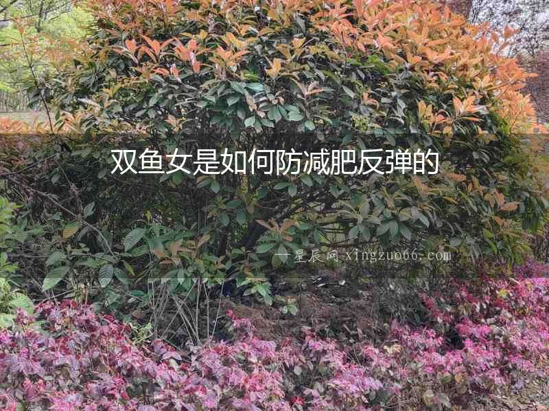 雙魚女是如何防減肥反彈的