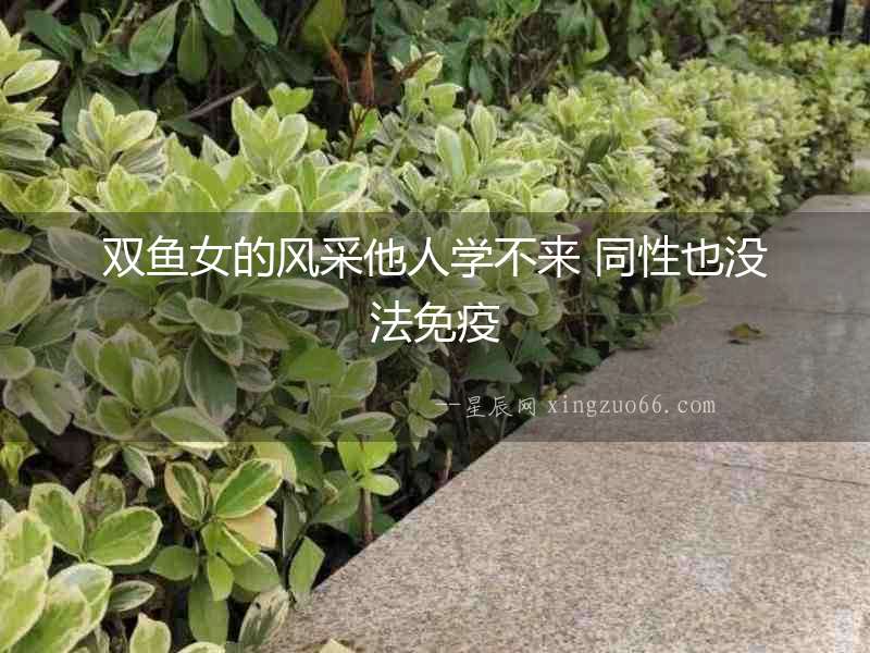 雙魚女的風(fēng)采他人學(xué)不來 同性也沒法免疫