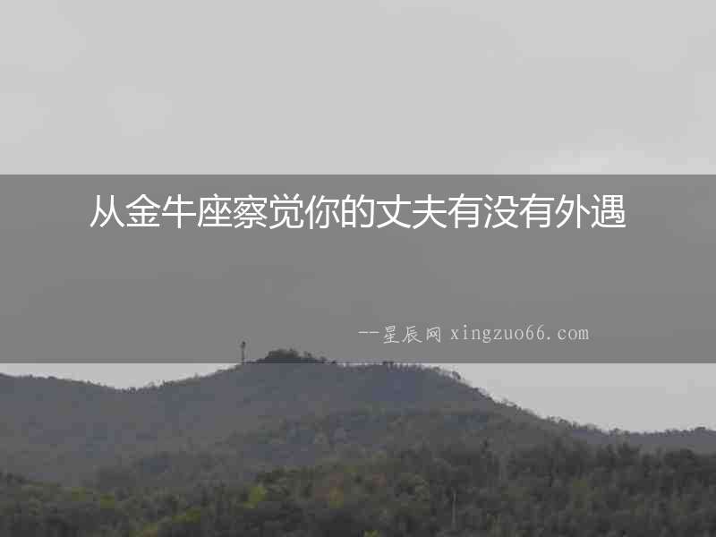 從金牛座察覺你的丈夫有沒有外遇