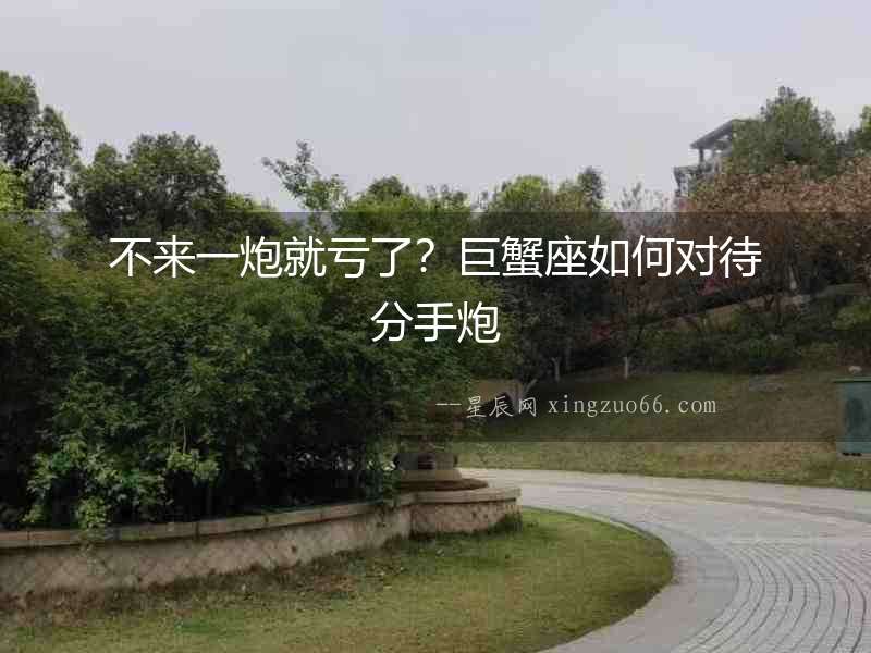 不來一炮就虧了？巨蟹座如何對待分手炮