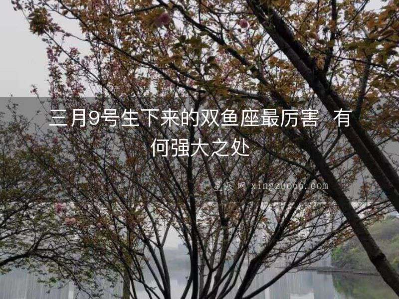 三月9號(hào)生下來的雙魚座最厲害  有何強(qiáng)大之處