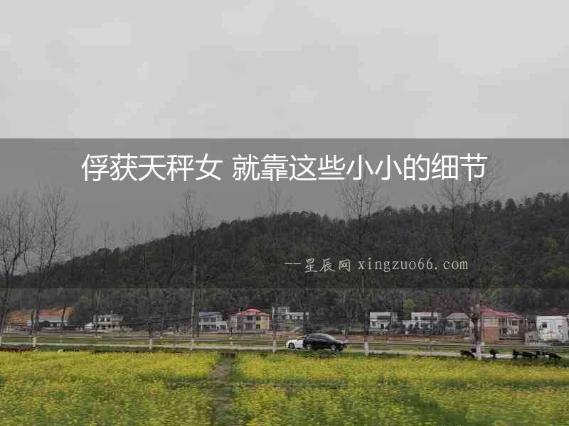 俘獲天秤女 就靠這些小小的細節
