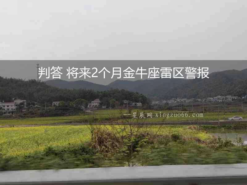 判答 將來2個月金牛座雷區(qū)警報