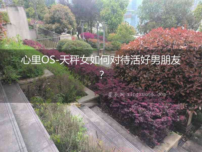 心里OS-天秤女如何對(duì)待活好男朋友？
