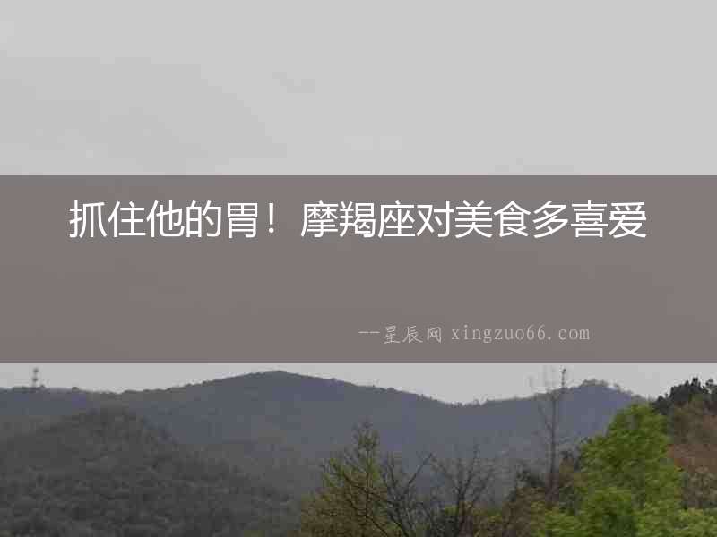 抓住他的胃！摩羯座對(duì)美食多喜愛(ài)
