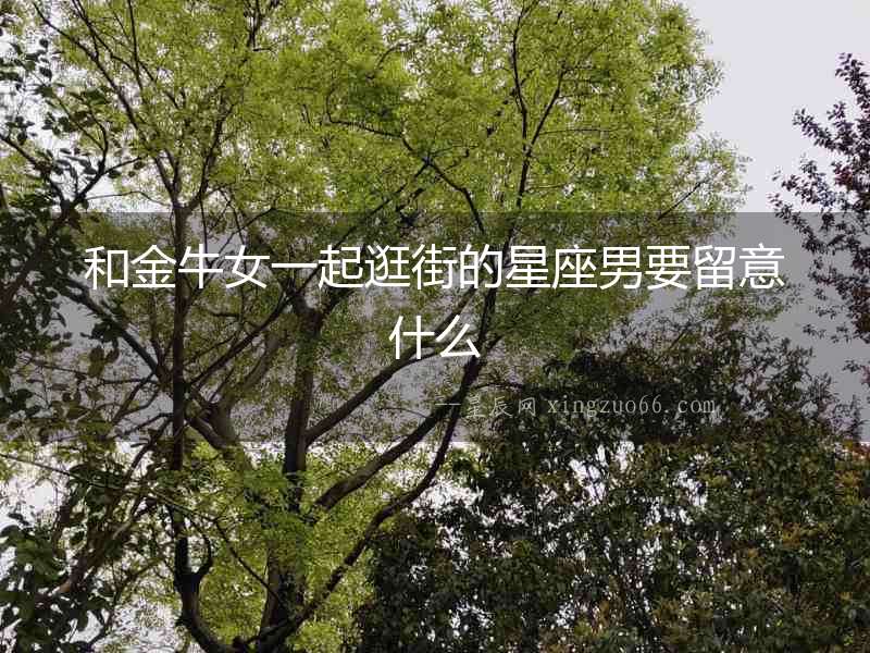 和金牛女一起逛街的星座男要留意什么