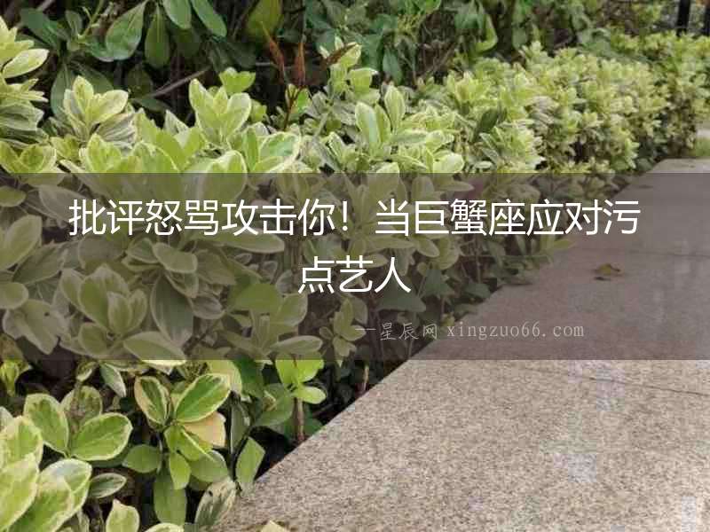 批評怒罵攻擊你！當(dāng)巨蟹座應(yīng)對污點(diǎn)藝人
