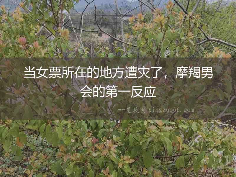當女票所在的地方遭災了，摩羯男會的第一反應