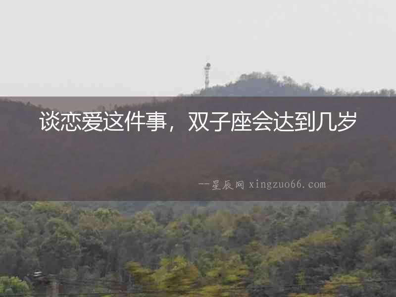 談戀愛這件事，雙子座會達到幾歲