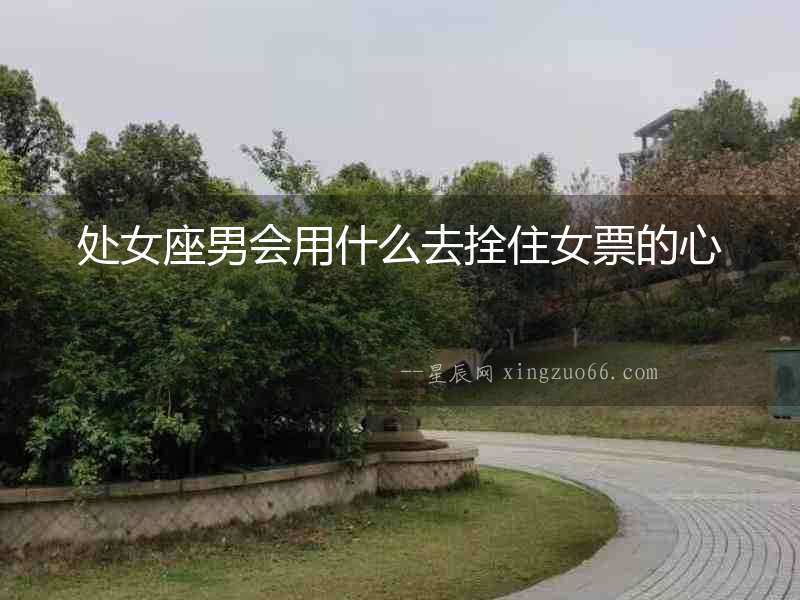 處女座男會用什么去拴住女票的心