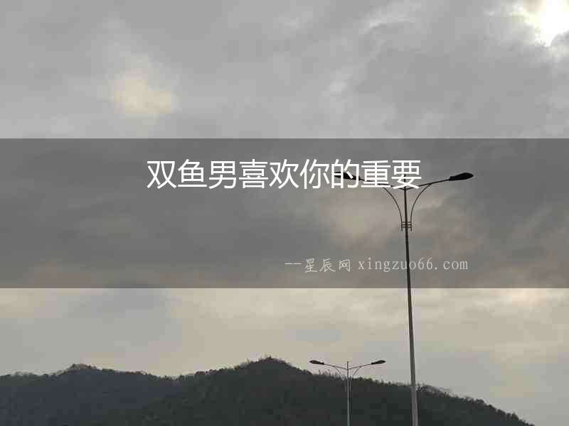 雙魚男喜歡你的重要