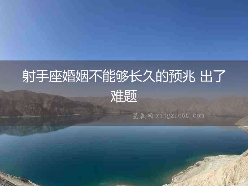 射手座婚姻不能夠長久的預兆 出了難題