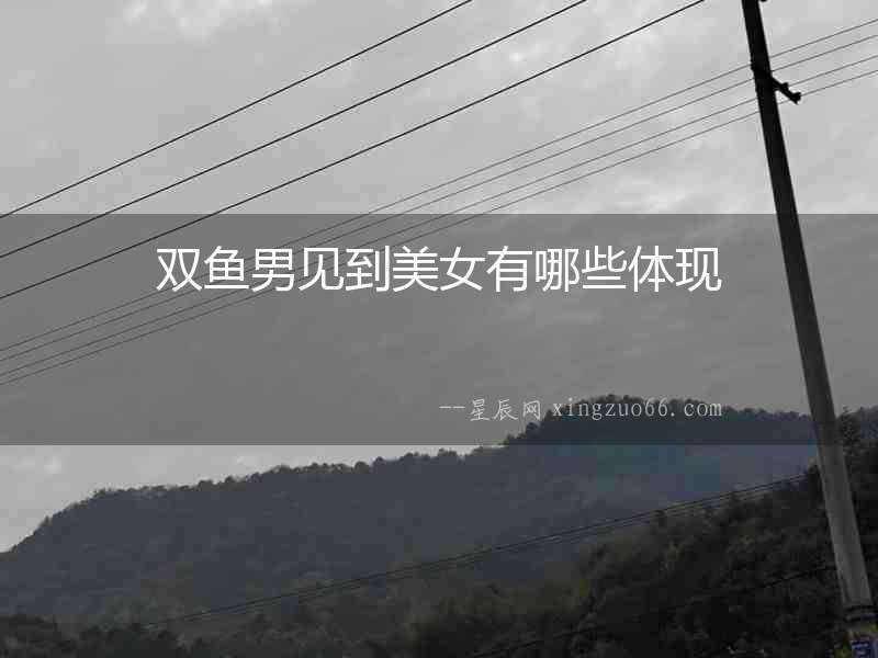 雙魚男見到美女有哪些體現(xiàn)