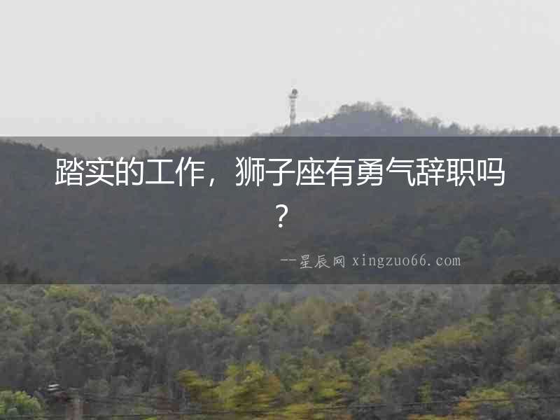 踏實(shí)的工作，獅子座有勇氣辭職嗎？