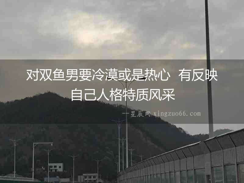 對雙魚男要冷漠或是熱心  有反映自己人格特質風采