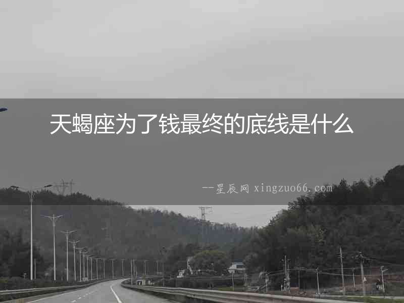 天蝎座為了錢最終的底線是什么