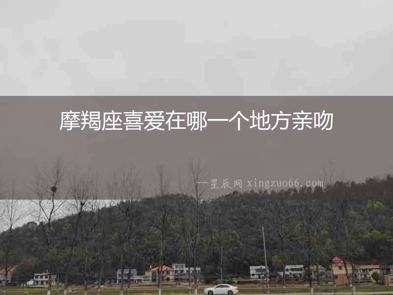 摩羯座喜愛在哪一個地方親吻