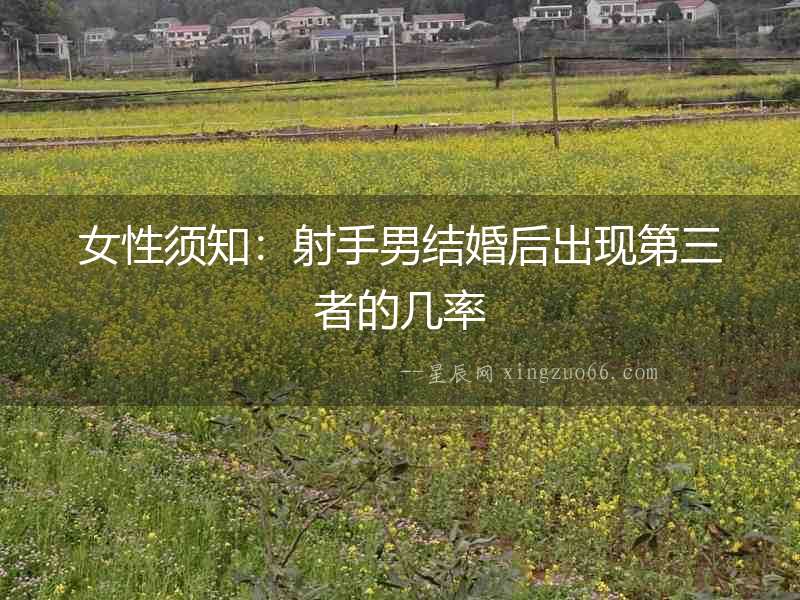 女性須知：射手男結婚后出現第三者的幾率