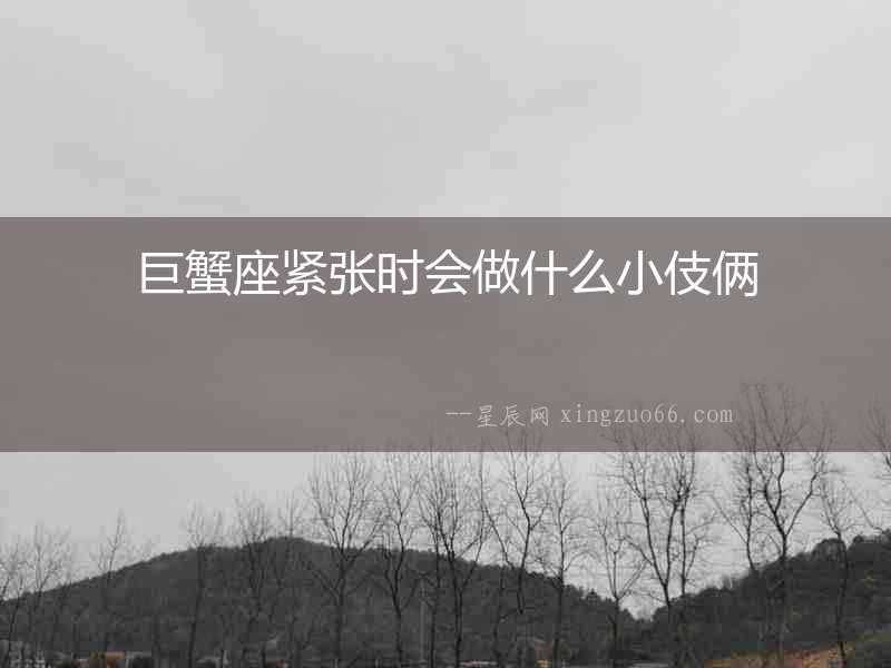 巨蟹座緊張時會做什么小伎倆