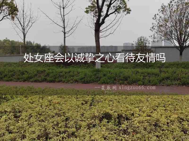 處女座會以誠摯之心看待友情嗎