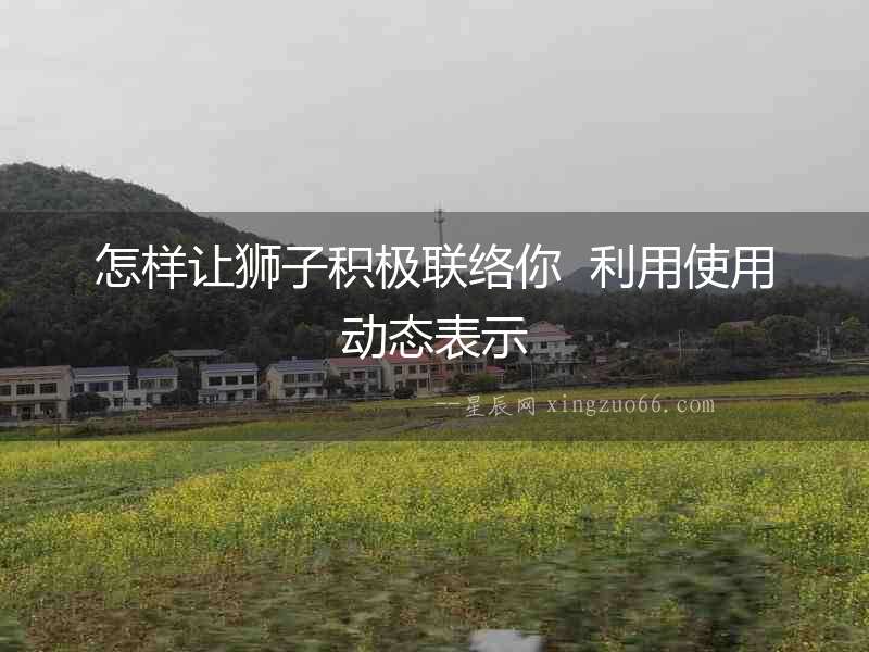怎樣讓獅子積極聯(lián)絡(luò)你  利用使用動(dòng)態(tài)表示
