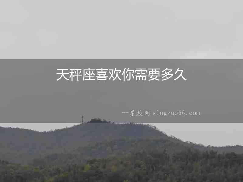 天秤座喜歡你需要多久
