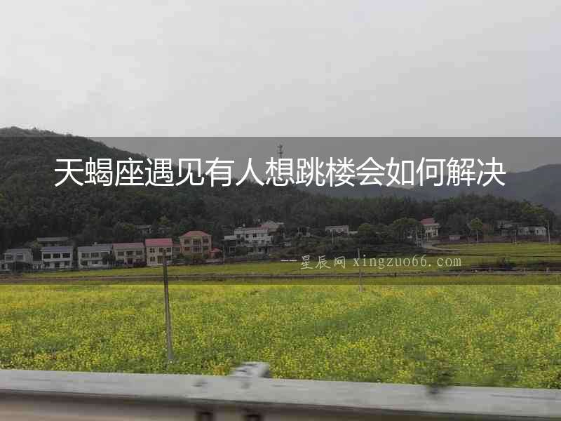 天蝎座遇見有人想跳樓會如何解決