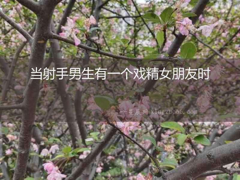 當射手男生有一個戲精女朋友時