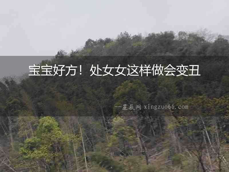 寶寶好方！處女女這樣做會(huì)變丑