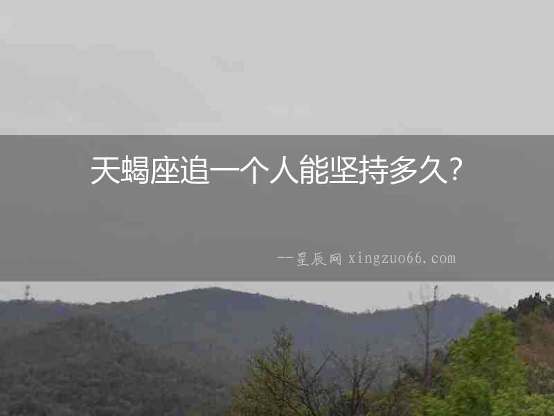 天蝎座追一個人能堅持多久？