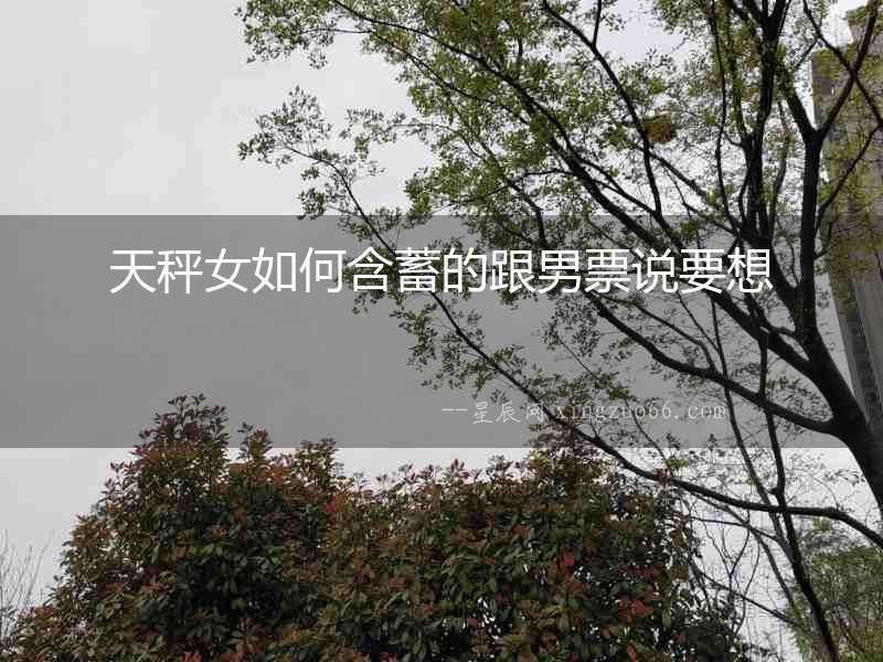 天秤女如何含蓄的跟男票說(shuō)要想