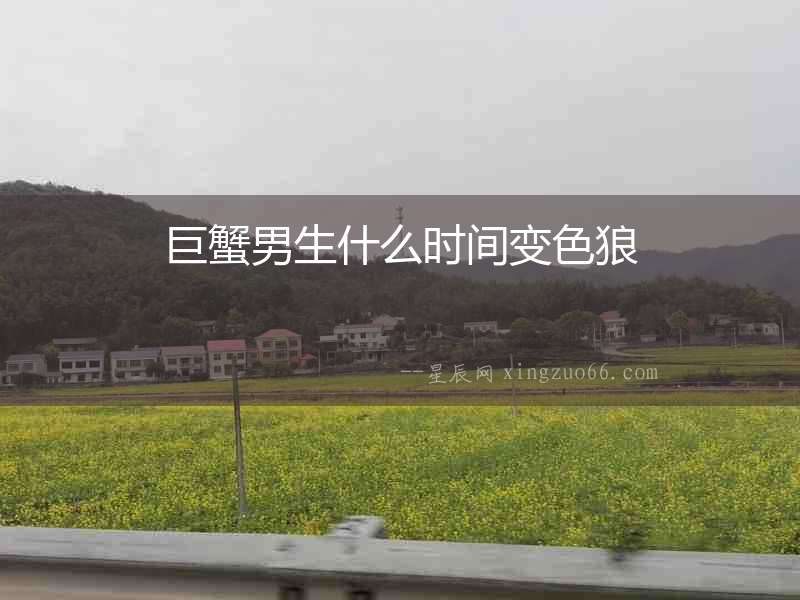 巨蟹男生什么時間變色狼