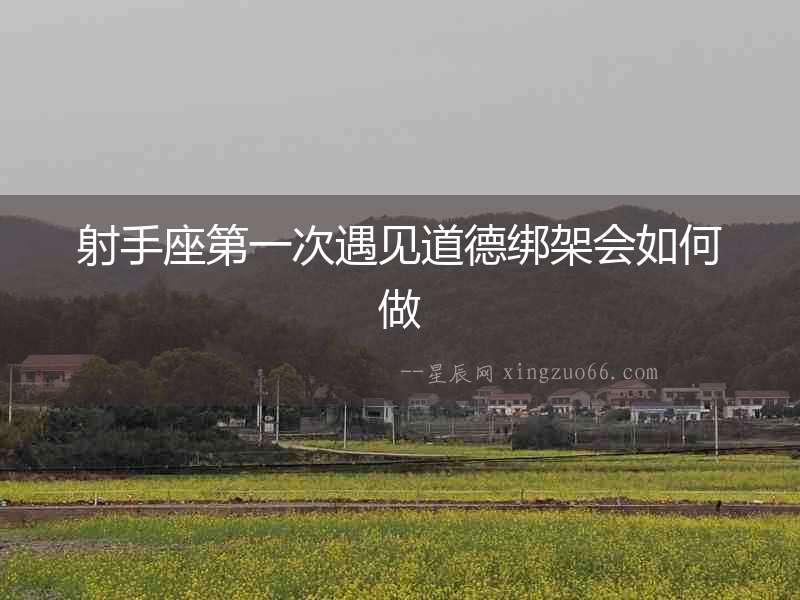 射手座第一次遇見道德綁架會如何做