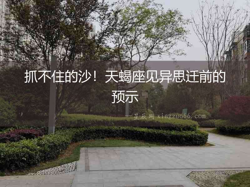 抓不住的沙！天蝎座見異思遷前的預示