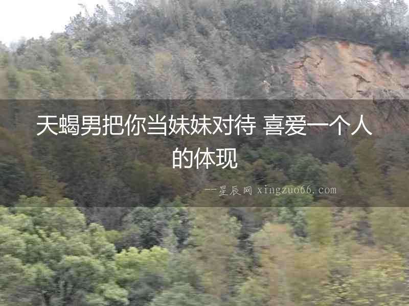 天蝎男把你當妹妹對待 喜愛一個人的體現