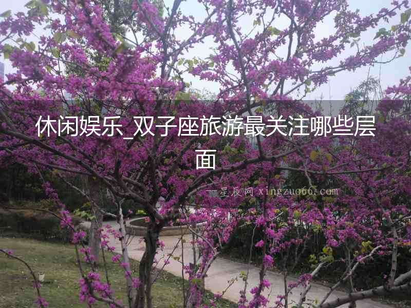 休閑娛樂_雙子座旅游最關注哪些層面
