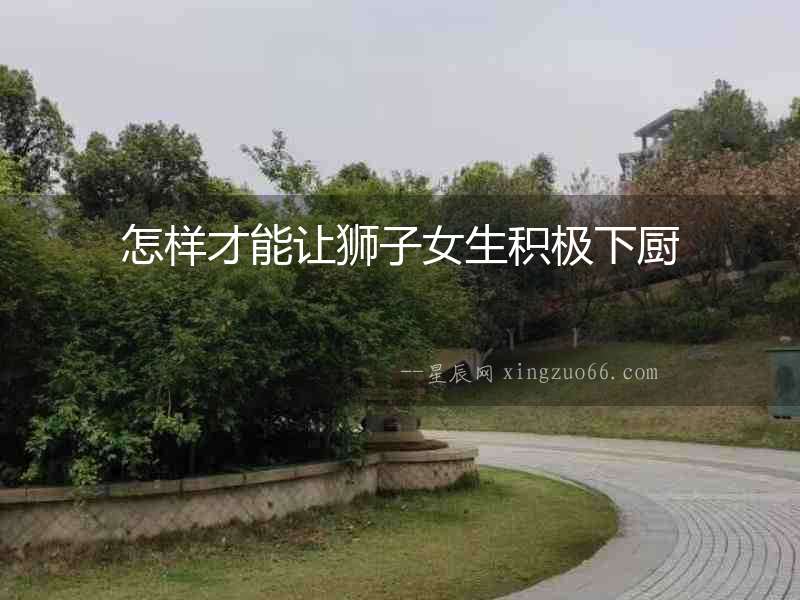 怎樣才能讓獅子女生積極下廚