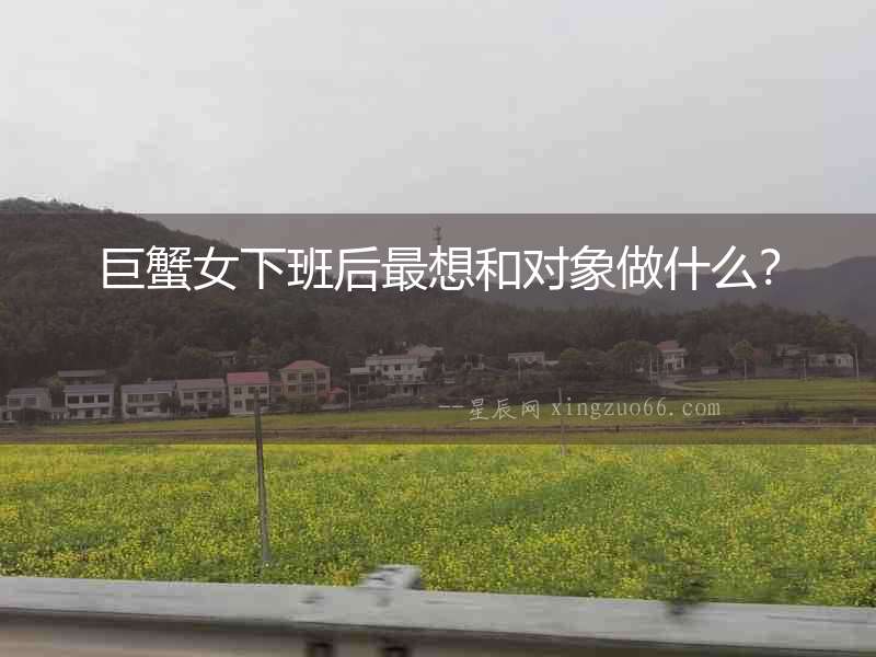 巨蟹女下班后最想和對象做什么？