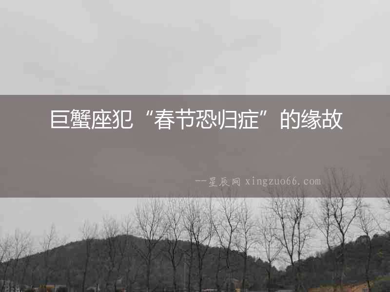 巨蟹座犯“春節恐歸癥”的緣故