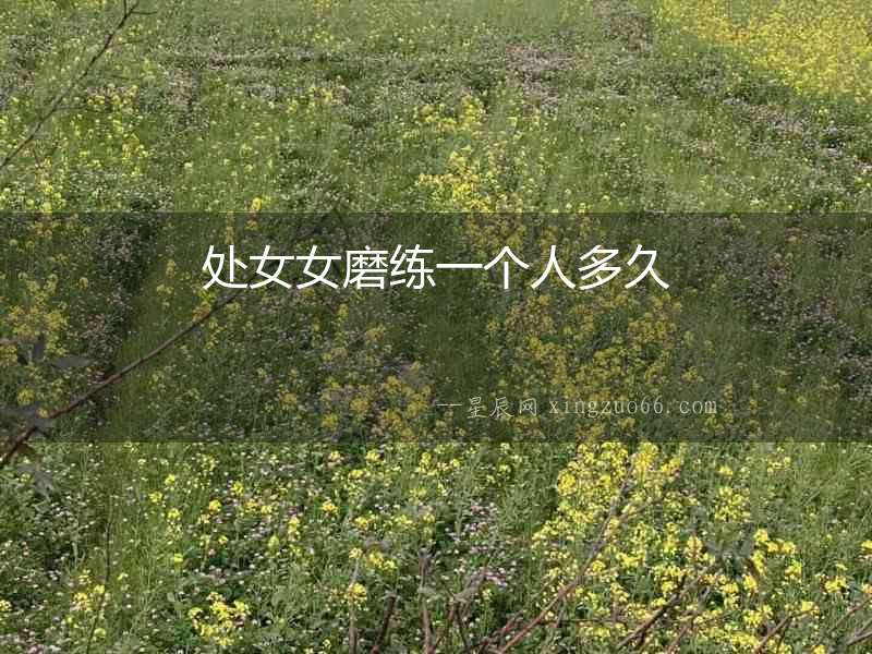 處女女磨練一個人多久