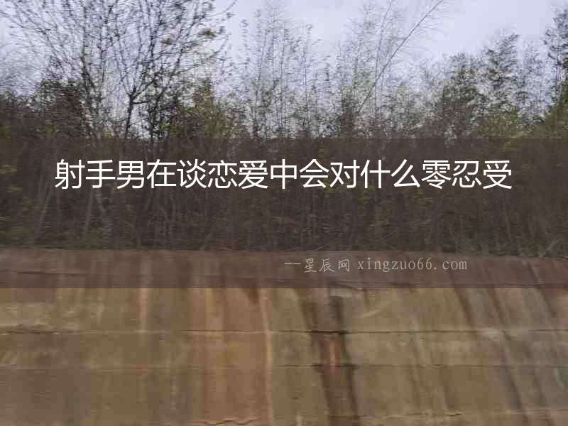 射手男在談戀愛中會對什么零忍受