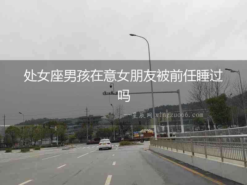 處女座男孩在意女朋友被前任睡過嗎
