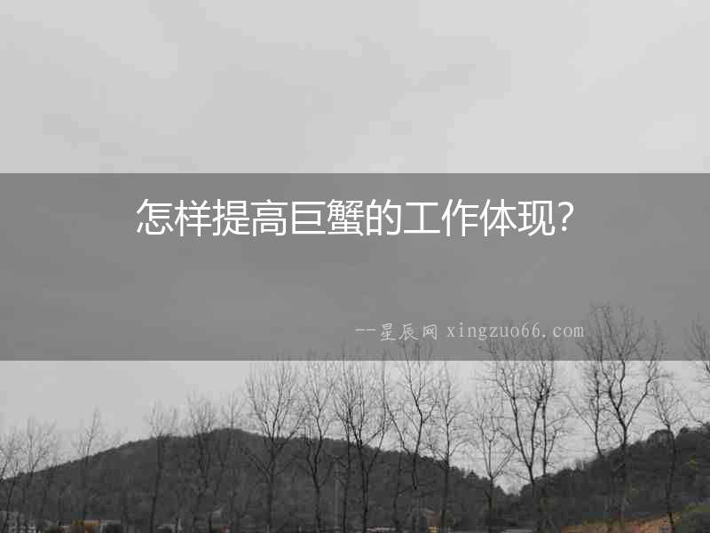 怎樣提高巨蟹的工作體現(xiàn)？