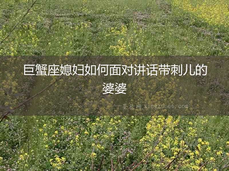 巨蟹座媳婦如何面對講話帶刺兒的婆婆