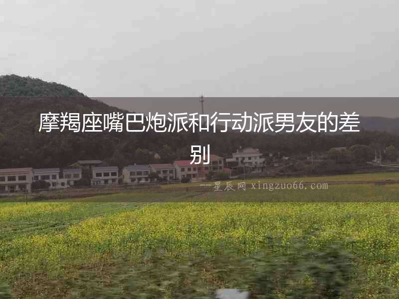 摩羯座嘴巴炮派和行動(dòng)派男友的差別