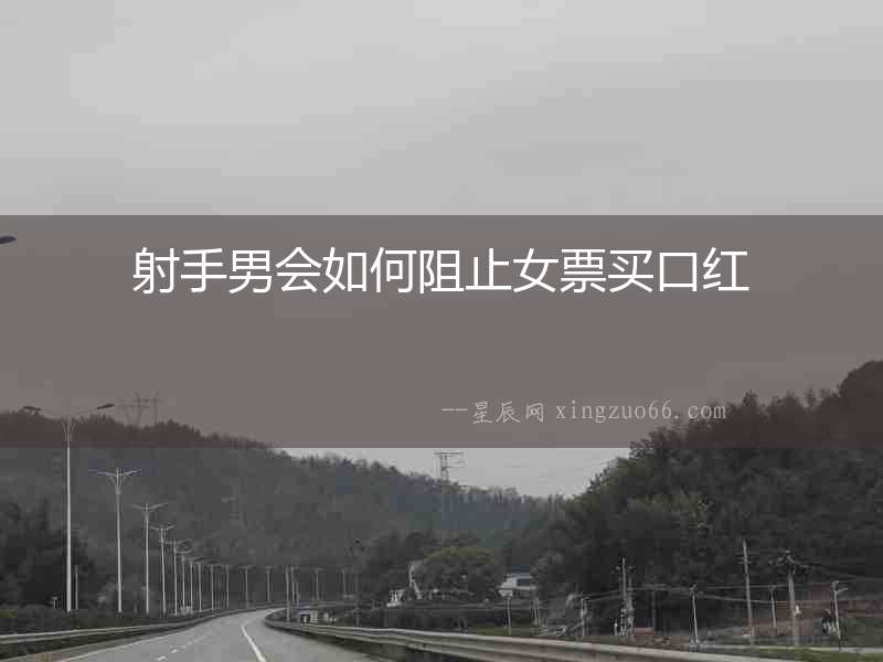 射手男會如何阻止女票買口紅